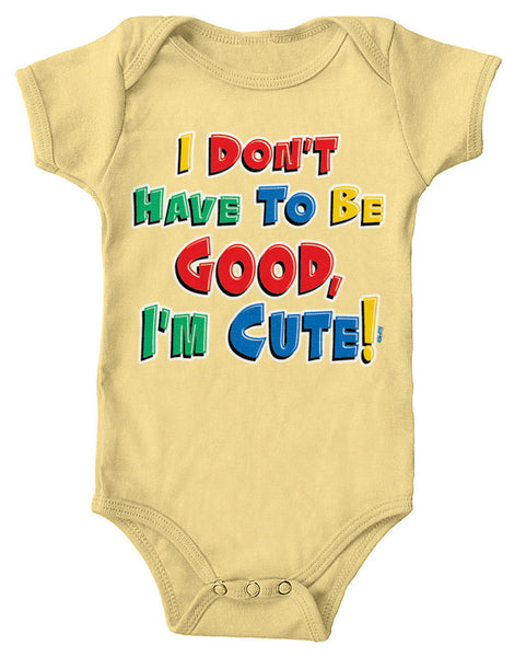 I Don't Have To Be Good, I'm Cute! Infant Lap Shoulder Bodysuit
